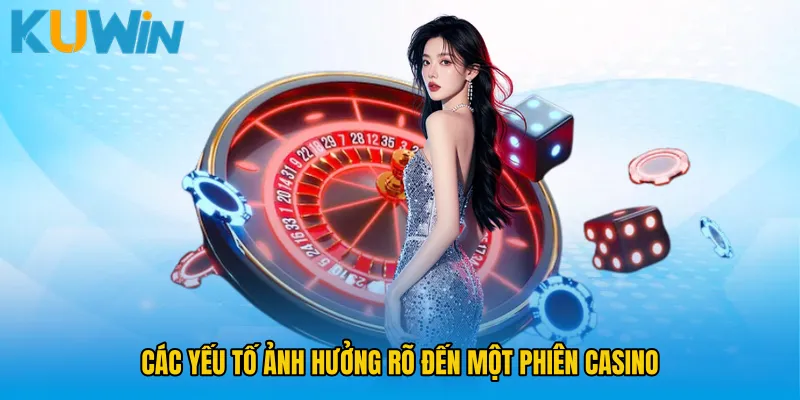 Các yếu tố ảnh hưởng rõ đến một phiên casino
