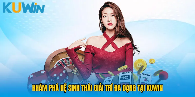 Khám phá hệ sinh thái giải trí đa dạng tại KUWIN 
