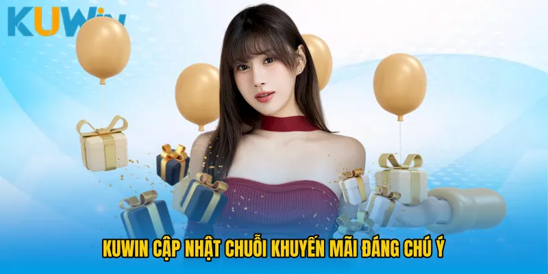 KUWIN cập nhật chuỗi khuyến mãi đáng chú ý 