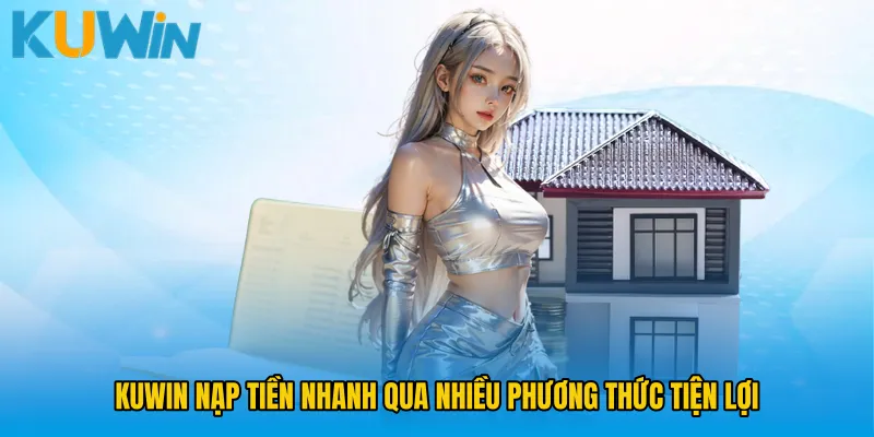 KUWIN nạp tiền nhanh qua nhiều phương thức tiện lợi 